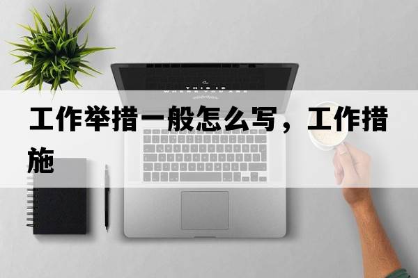 工作舉措一般怎么寫，工作措施