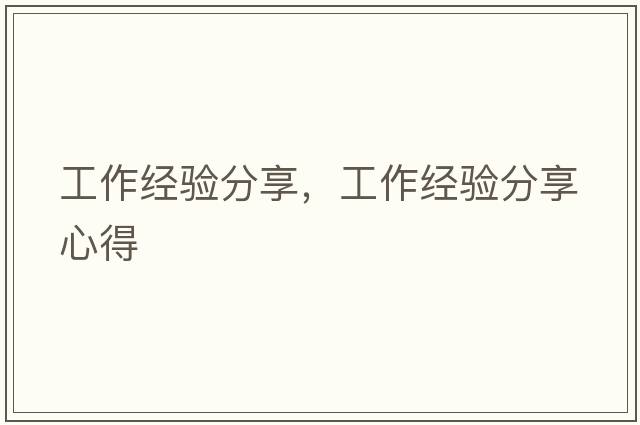 工作經(jīng)驗(yàn)分享，工作經(jīng)驗(yàn)分享心得