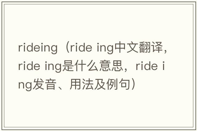 rideing（ride ing中文翻譯，ride ing是什么意思，ride ing發(fā)音、用法及例句）