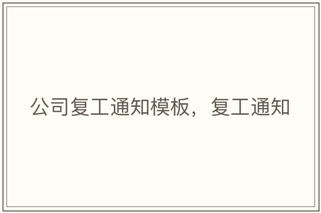 公司復(fù)工通知模板，復(fù)工通知