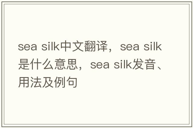 sea silk中文翻譯，sea silk是什么意思，sea silk發(fā)音、用法及例句