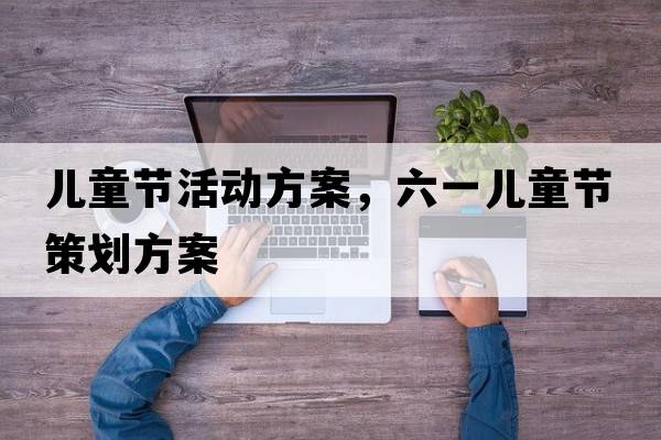 兒童節(jié)活動方案，六一兒童節(jié)策劃方案