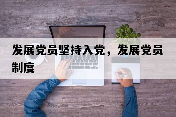 發(fā)展黨員堅(jiān)持入黨，發(fā)展黨員制度