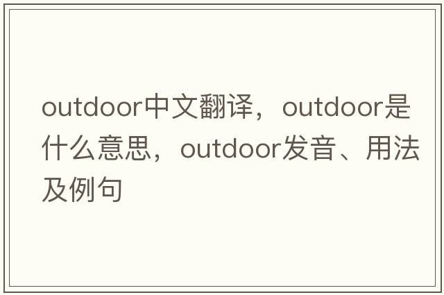 outdoor中文翻譯，outdoor是什么意思，outdoor發(fā)音、用法及例句