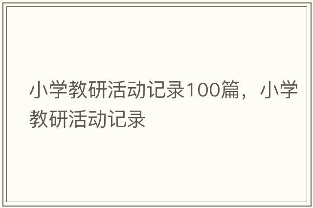 小學(xué)教研活動(dòng)記錄100篇，小學(xué)教研活動(dòng)記錄