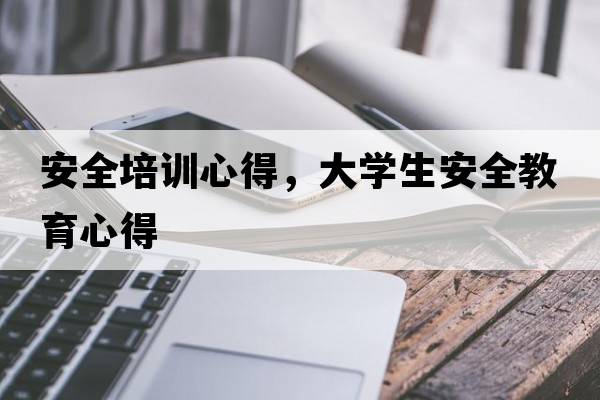 安全培訓(xùn)心得，大學(xué)生安全教育心得