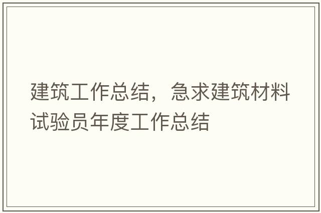 建筑工作總結(jié)，急求建筑材料試驗員年度工作總結(jié)