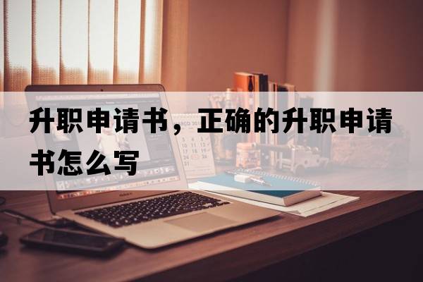 升職申請書，正確的升職申請書怎么寫
