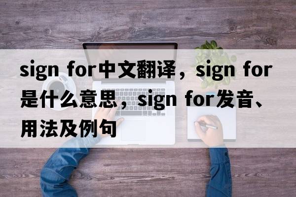 sign for中文翻譯，sign for是什么意思，sign for發(fā)音、用法及例句