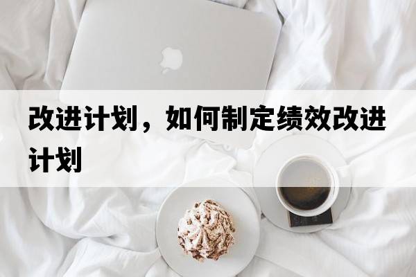 改進計劃，如何制定績效改進計劃