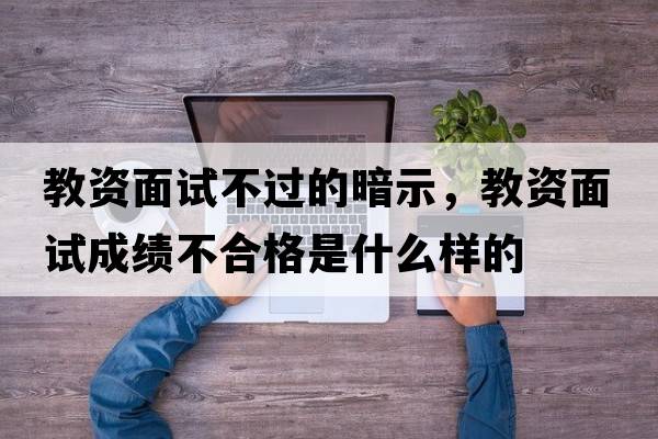 教資面試不過的暗示，教資面試成績不合格是什么樣的