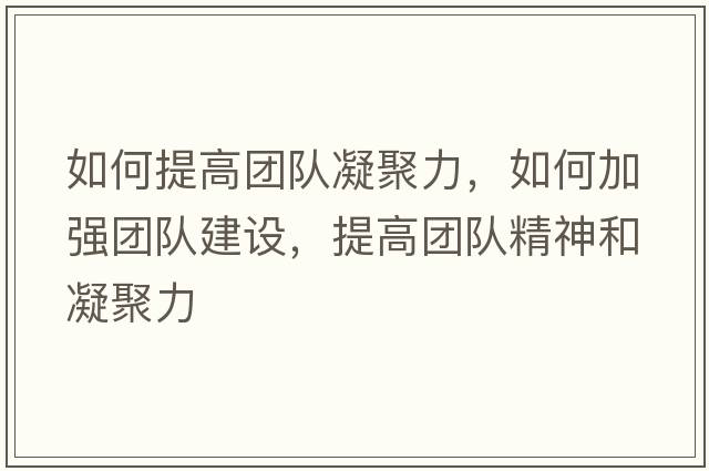 如何提高團隊凝聚力，如何加強團隊建設(shè)，提高團隊精神和凝聚力
