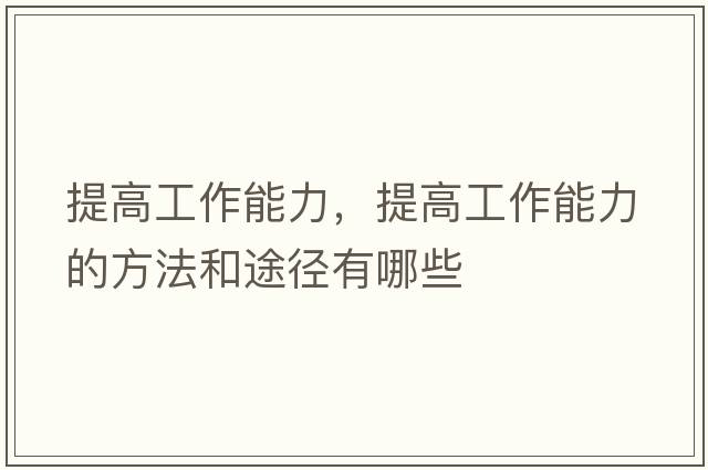 提高工作能力，提高工作能力的方法和途徑有哪些