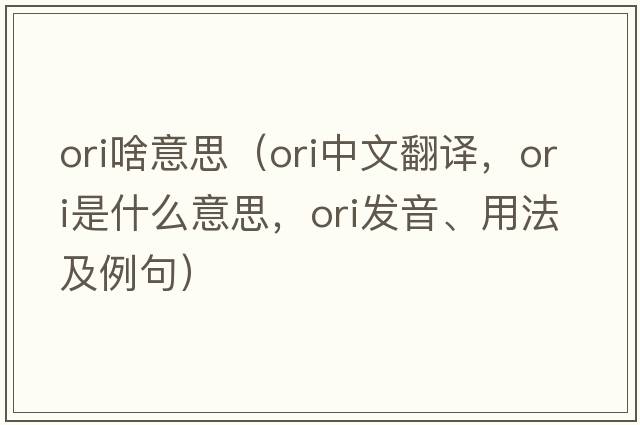 ori啥意思（ori中文翻譯，ori是什么意思，ori發(fā)音、用法及例句）