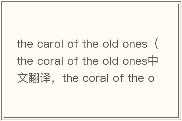 the carol of the old ones（the coral of the old ones中文翻譯，the coral of the old ones是什么意思，the coral of