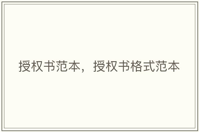 授權(quán)書范本，授權(quán)書格式范本