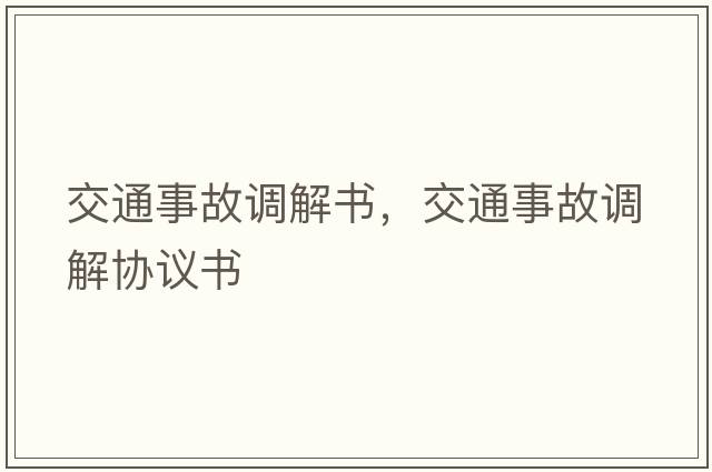 交通事故調(diào)解書，交通事故調(diào)解協(xié)議書
