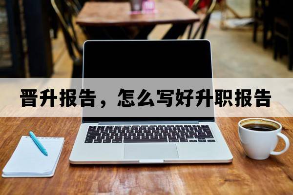 晉升報(bào)告，怎么寫好升職報(bào)告