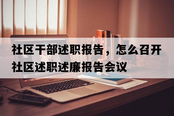 社區(qū)干部述職報(bào)告，怎么召開社區(qū)述職述廉報(bào)告會(huì)議