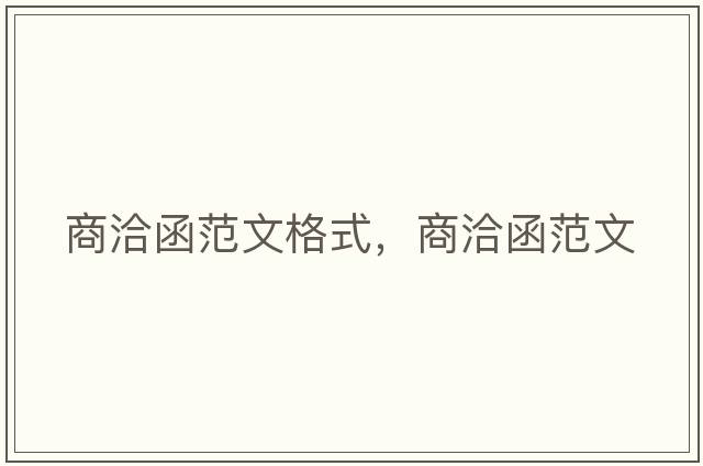 商洽函范文格式，商洽函范文