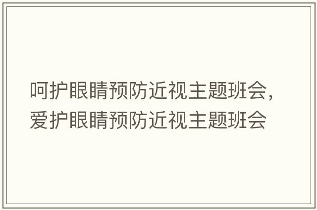 呵護(hù)眼睛預(yù)防近視主題班會(huì)，愛(ài)護(hù)眼睛預(yù)防近視主題班會(huì)