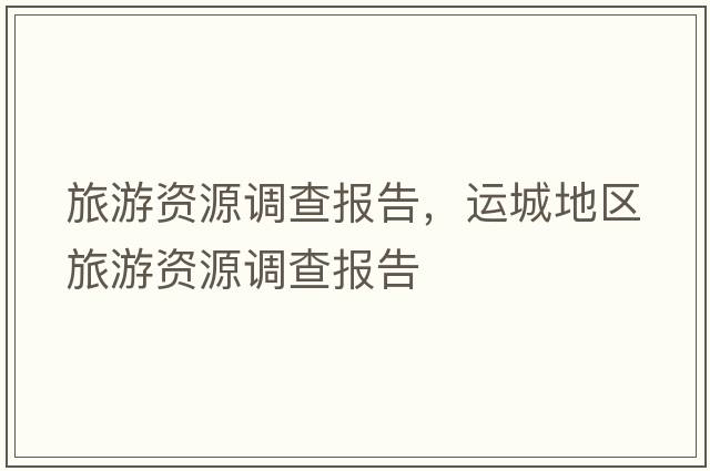 旅游資源調(diào)查報告，運城地區(qū)旅游資源調(diào)查報告