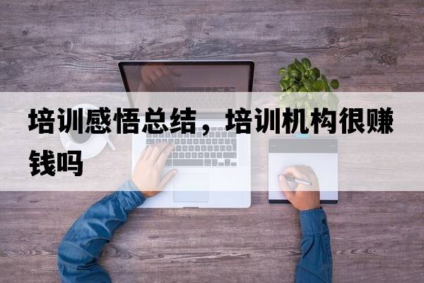 培訓感悟總結(jié)，培訓機構(gòu)很賺錢嗎