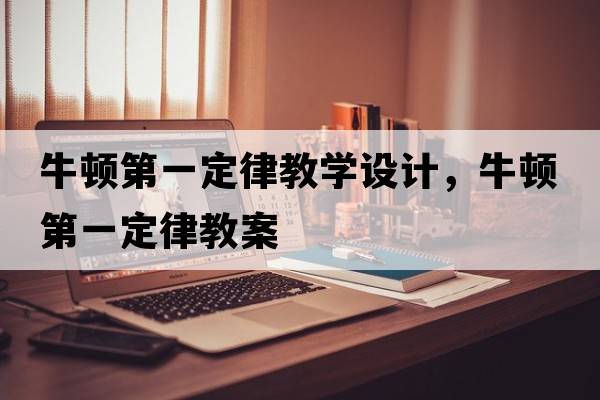 牛頓第一定律教學(xué)設(shè)計(jì)，牛頓第一定律教案