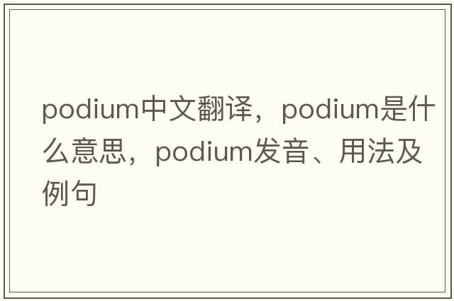 podium中文翻譯，podium是什么意思，podium發(fā)音、用法及例句