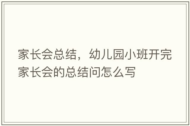 家長(zhǎng)會(huì)總結(jié)，幼兒園小班開完家長(zhǎng)會(huì)的總結(jié)問(wèn)怎么寫