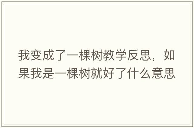 我變成了一棵樹教學(xué)反思，如果我是一棵樹就好了什么意思