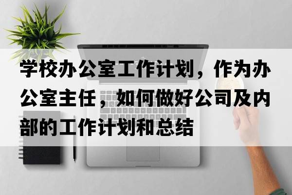 學(xué)校辦公室工作計(jì)劃，作為辦公室主任，如何做好公司及內(nèi)部的工作計(jì)劃和總結(jié)