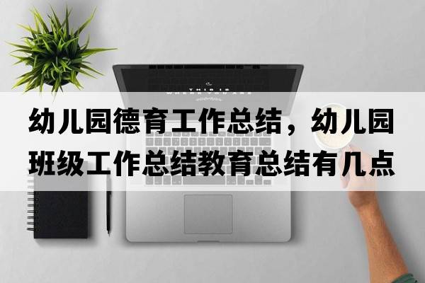 幼兒園德育工作總結(jié)，幼兒園班級工作總結(jié)教育總結(jié)有幾點(diǎn)