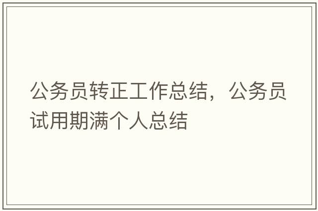 公務(wù)員轉(zhuǎn)正工作總結(jié)，公務(wù)員試用期滿個人總結(jié)