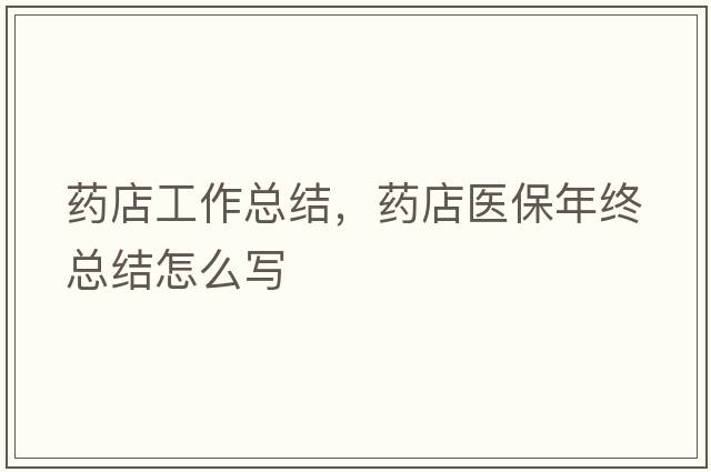 藥店工作總結(jié)，藥店醫(yī)保年終總結(jié)怎么寫