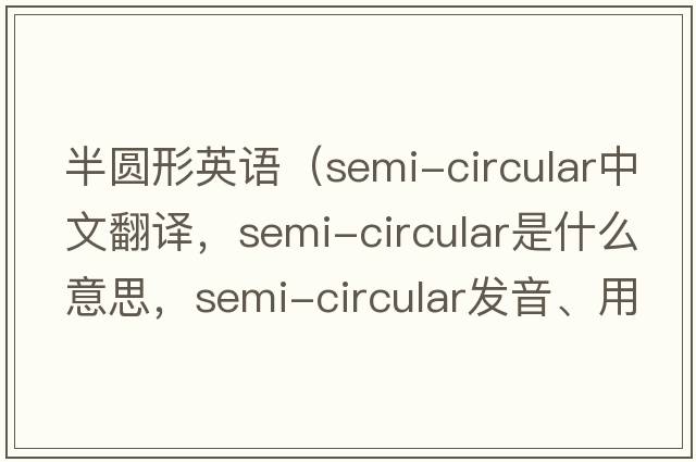 半圓形英語（semi-circular中文翻譯，semi-circular是什么意思，semi-circular發(fā)音、用法及例句）