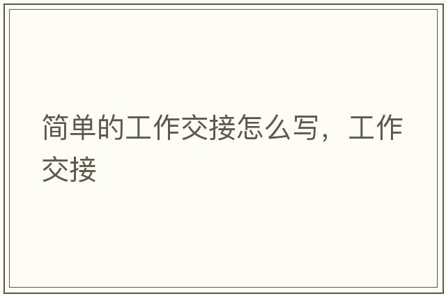 簡單的工作交接怎么寫，工作交接