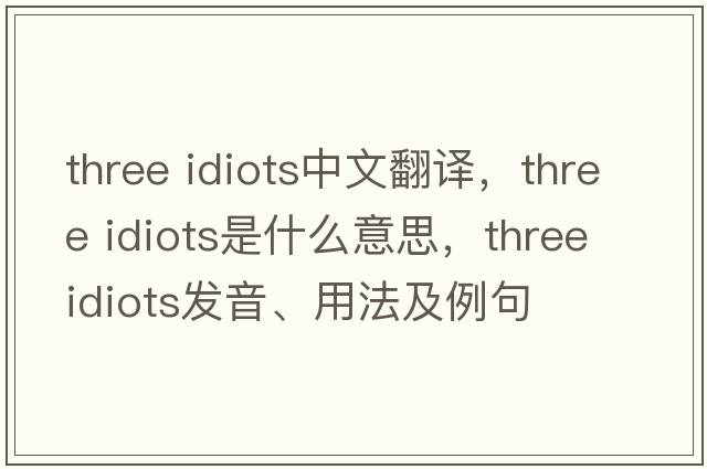 three idiots中文翻譯，three idiots是什么意思，three idiots發(fā)音、用法及例句