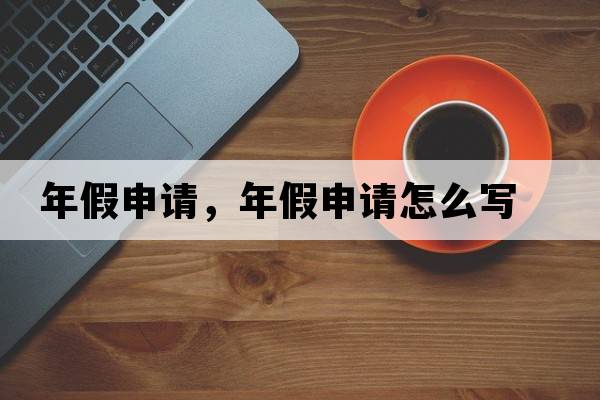 年假申請(qǐng)，年假申請(qǐng)?jiān)趺磳?xiě)