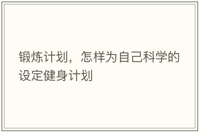 鍛煉計(jì)劃，怎樣為自己科學(xué)的設(shè)定健身計(jì)劃
