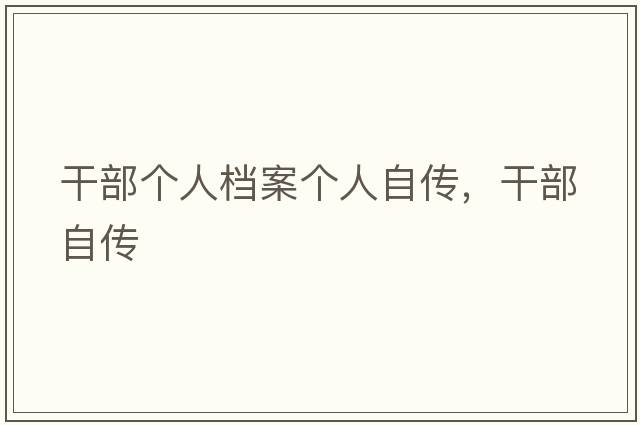 干部個(gè)人檔案個(gè)人自傳，干部自傳