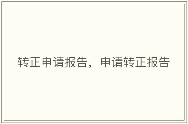 轉(zhuǎn)正申請報告，申請轉(zhuǎn)正報告