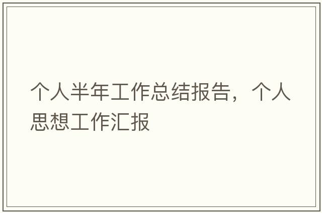個(gè)人半年工作總結(jié)報(bào)告，個(gè)人思想工作匯報(bào)