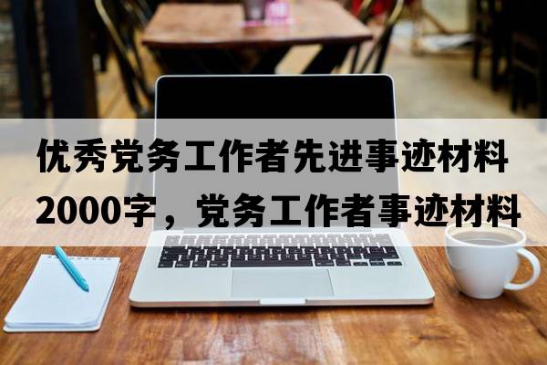 優(yōu)秀黨務(wù)工作者先進(jìn)事跡材料2000字，黨務(wù)工作者事跡材料