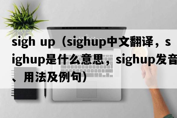 sigh up（sighup中文翻譯，sighup是什么意思，sighup發(fā)音、用法及例句）