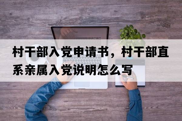 村干部入黨申請書，村干部直系親屬入黨說明怎么寫