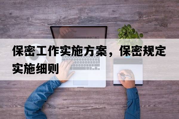保密工作實施方案，保密規(guī)定實施細則