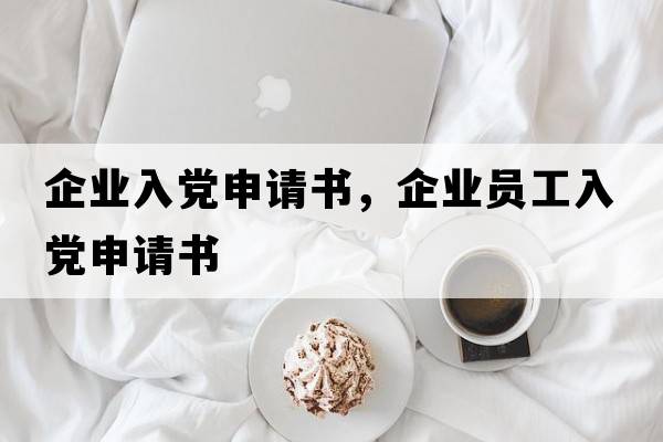 企業(yè)入黨申請(qǐng)書，企業(yè)員工入黨申請(qǐng)書