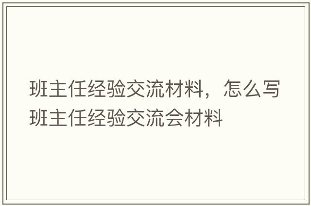 班主任經(jīng)驗交流材料，怎么寫班主任經(jīng)驗交流會材料