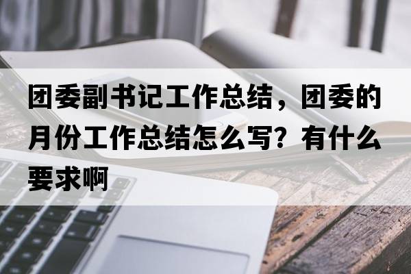 團(tuán)委副書記工作總結(jié)，團(tuán)委的月份工作總結(jié)怎么寫？有什么要求啊